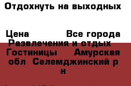 Отдохнуть на выходных › Цена ­ 1 300 - Все города Развлечения и отдых » Гостиницы   . Амурская обл.,Селемджинский р-н